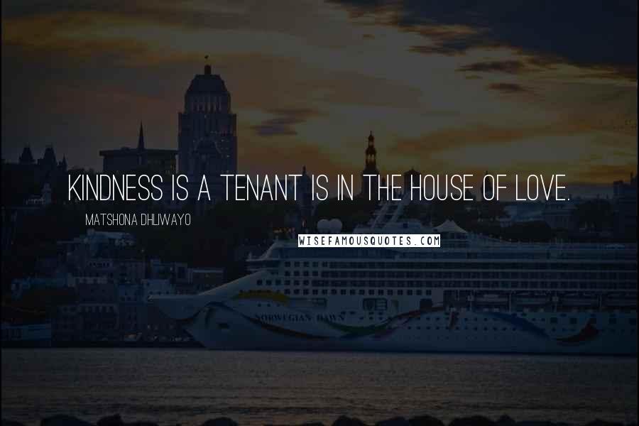 Matshona Dhliwayo Quotes: Kindness is a tenant is in the house of love.
