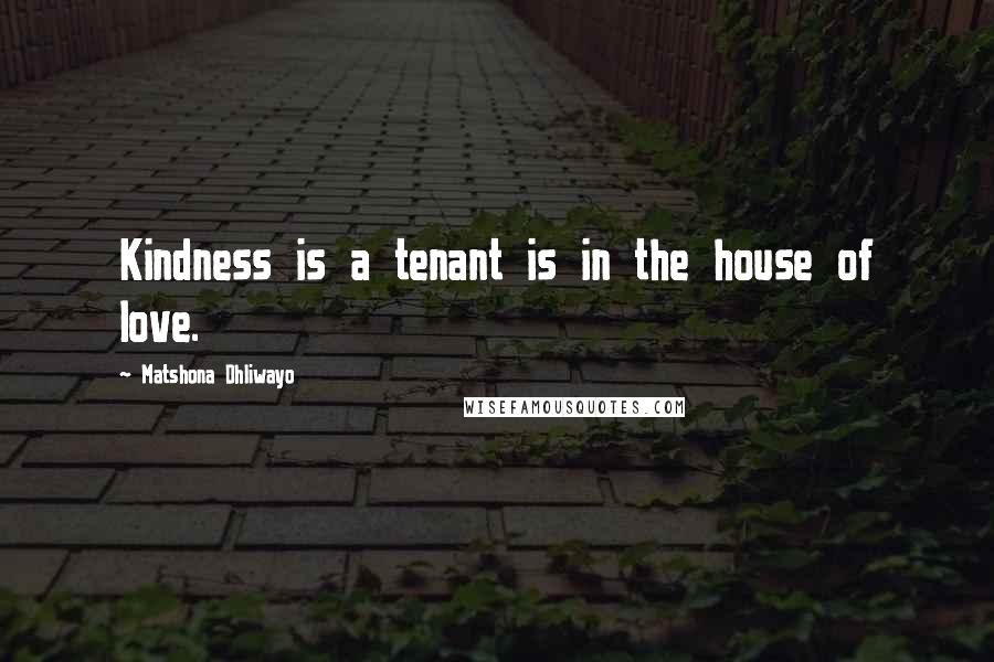 Matshona Dhliwayo Quotes: Kindness is a tenant is in the house of love.