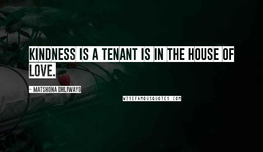 Matshona Dhliwayo Quotes: Kindness is a tenant is in the house of love.