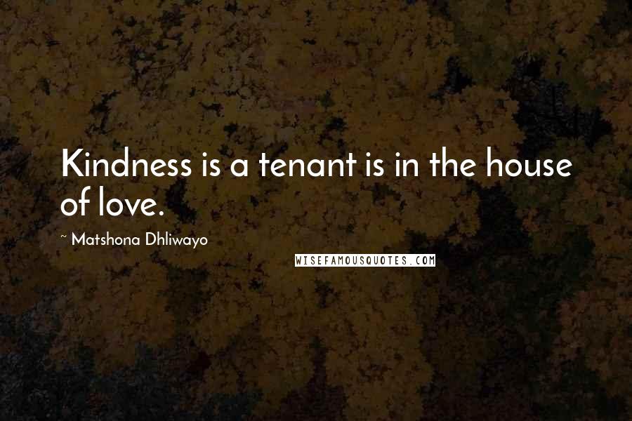 Matshona Dhliwayo Quotes: Kindness is a tenant is in the house of love.
