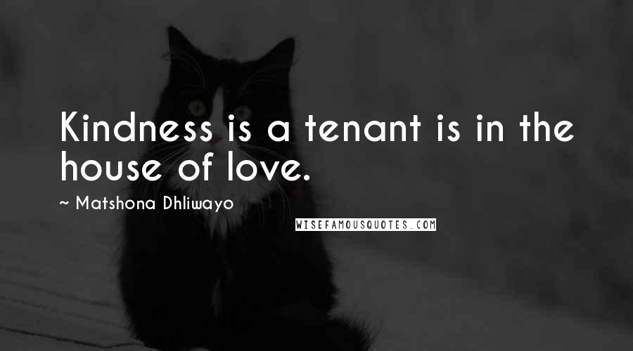 Matshona Dhliwayo Quotes: Kindness is a tenant is in the house of love.