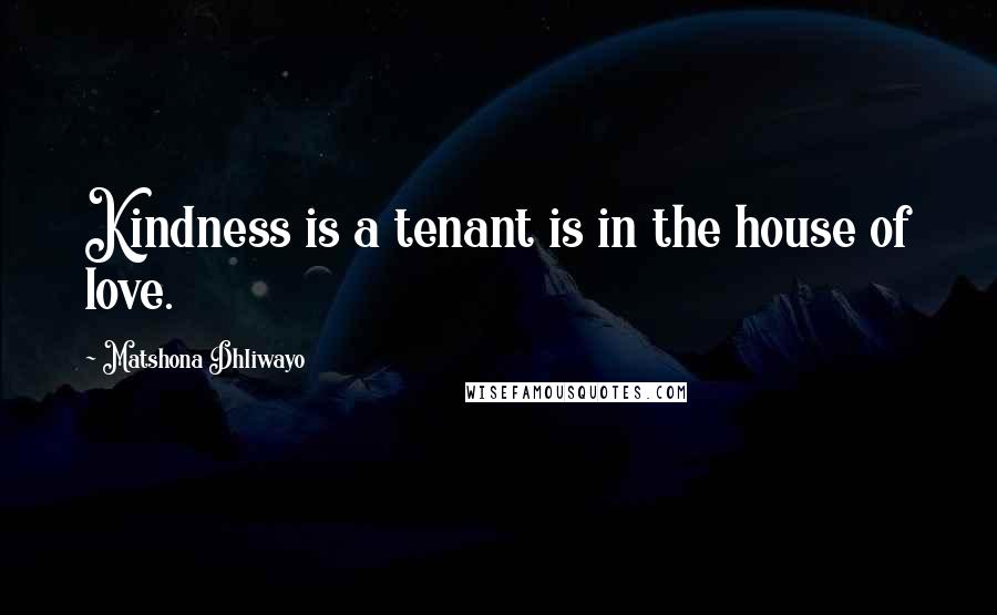 Matshona Dhliwayo Quotes: Kindness is a tenant is in the house of love.