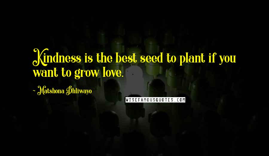 Matshona Dhliwayo Quotes: Kindness is the best seed to plant if you want to grow love.