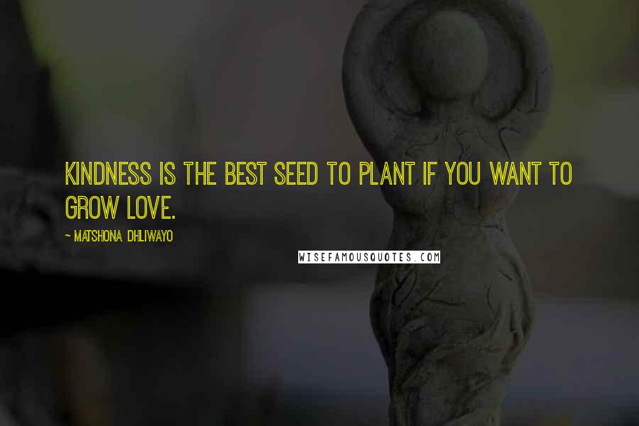 Matshona Dhliwayo Quotes: Kindness is the best seed to plant if you want to grow love.