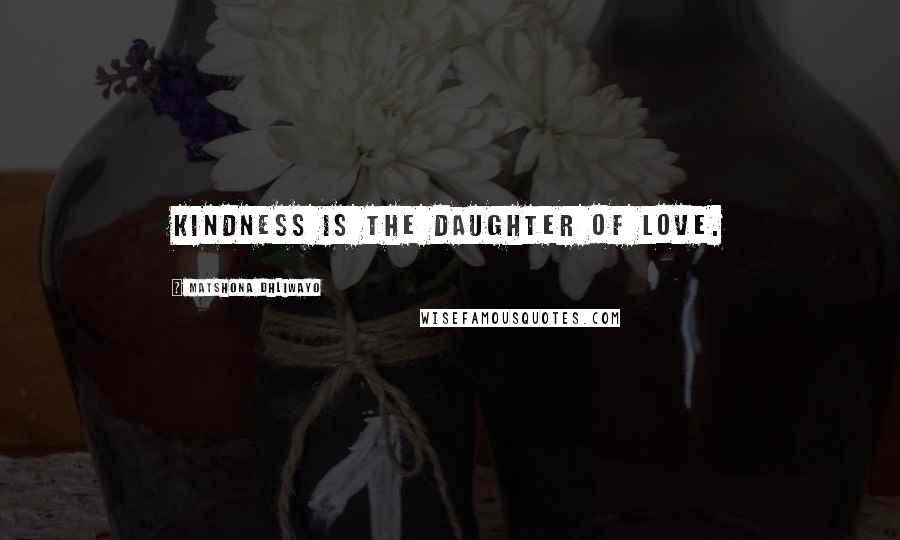 Matshona Dhliwayo Quotes: Kindness is the daughter of love.