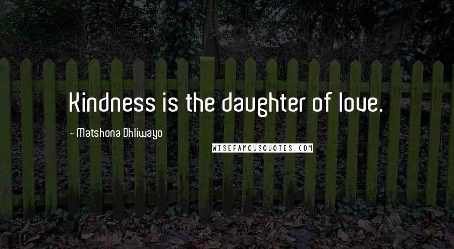 Matshona Dhliwayo Quotes: Kindness is the daughter of love.