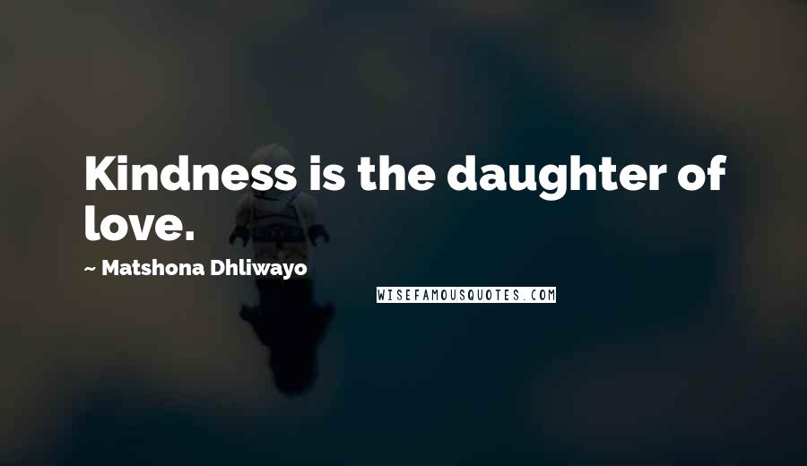 Matshona Dhliwayo Quotes: Kindness is the daughter of love.