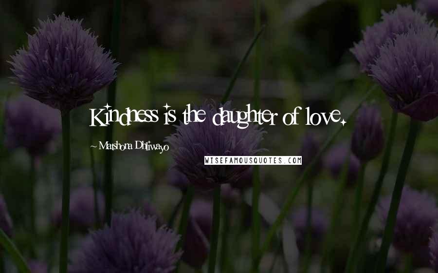 Matshona Dhliwayo Quotes: Kindness is the daughter of love.