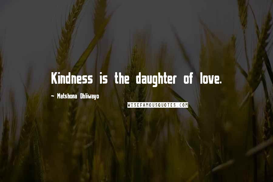 Matshona Dhliwayo Quotes: Kindness is the daughter of love.