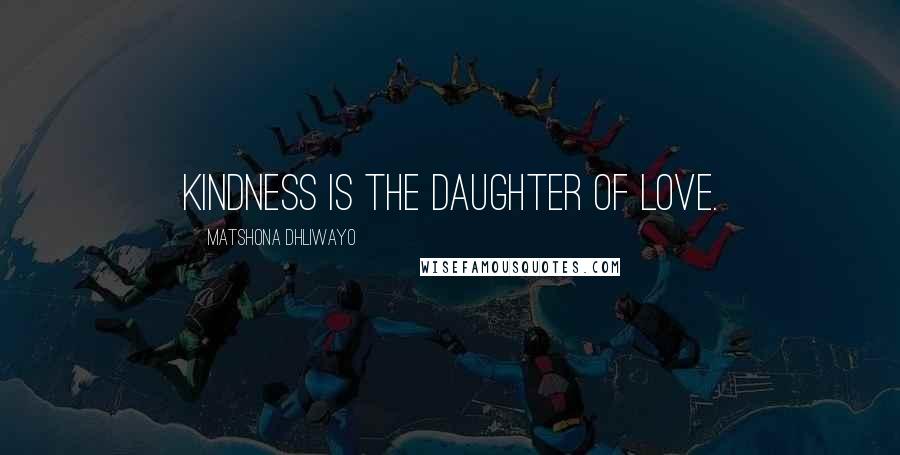 Matshona Dhliwayo Quotes: Kindness is the daughter of love.