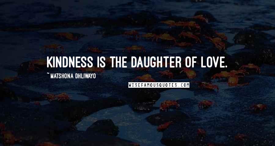 Matshona Dhliwayo Quotes: Kindness is the daughter of love.