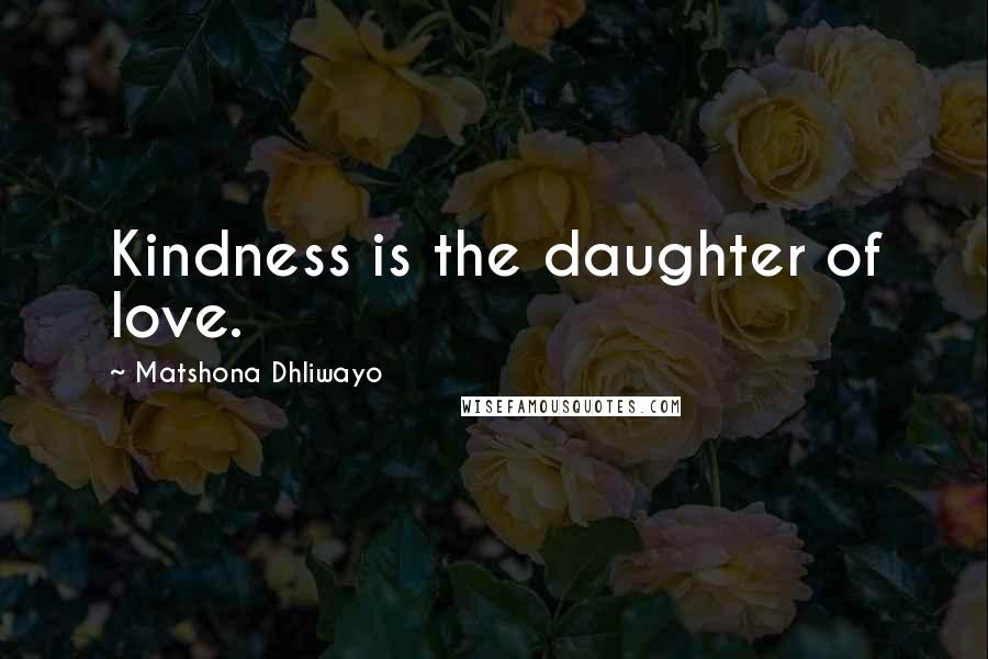 Matshona Dhliwayo Quotes: Kindness is the daughter of love.