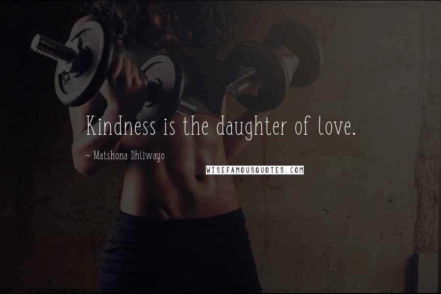 Matshona Dhliwayo Quotes: Kindness is the daughter of love.