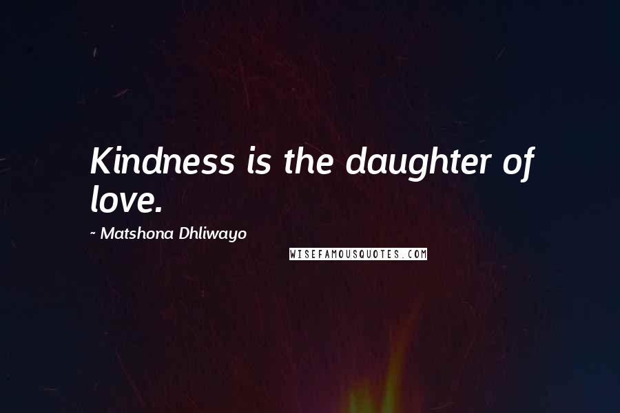 Matshona Dhliwayo Quotes: Kindness is the daughter of love.