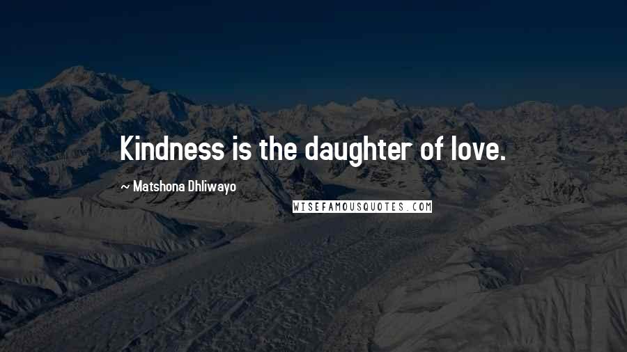 Matshona Dhliwayo Quotes: Kindness is the daughter of love.