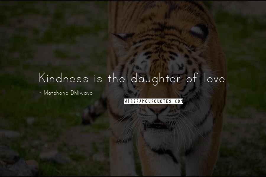 Matshona Dhliwayo Quotes: Kindness is the daughter of love.