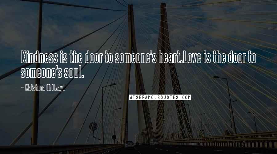 Matshona Dhliwayo Quotes: Kindness is the door to someone's heart.Love is the door to someone's soul.