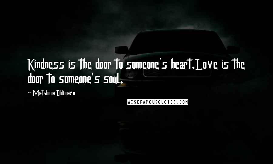 Matshona Dhliwayo Quotes: Kindness is the door to someone's heart.Love is the door to someone's soul.