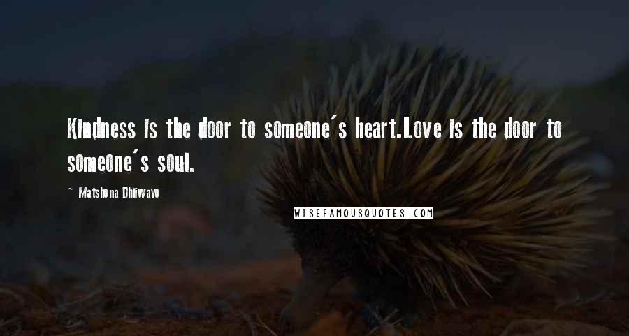 Matshona Dhliwayo Quotes: Kindness is the door to someone's heart.Love is the door to someone's soul.