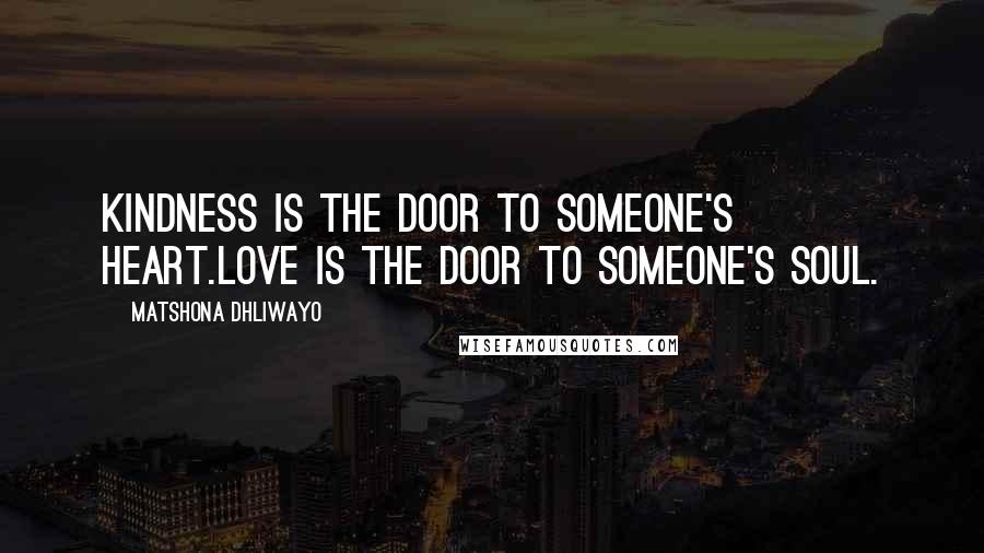 Matshona Dhliwayo Quotes: Kindness is the door to someone's heart.Love is the door to someone's soul.