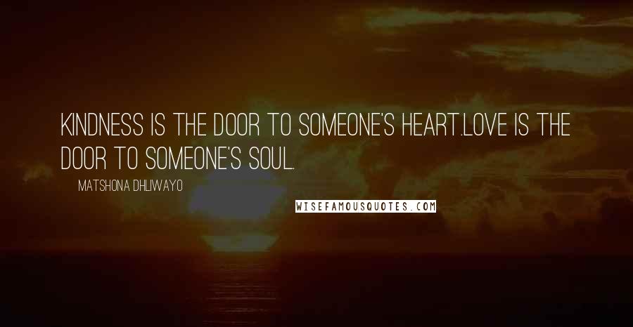 Matshona Dhliwayo Quotes: Kindness is the door to someone's heart.Love is the door to someone's soul.