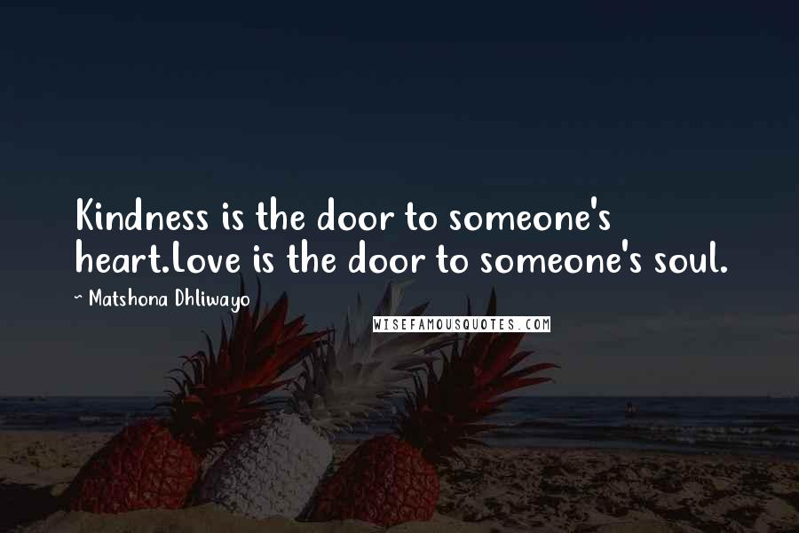 Matshona Dhliwayo Quotes: Kindness is the door to someone's heart.Love is the door to someone's soul.
