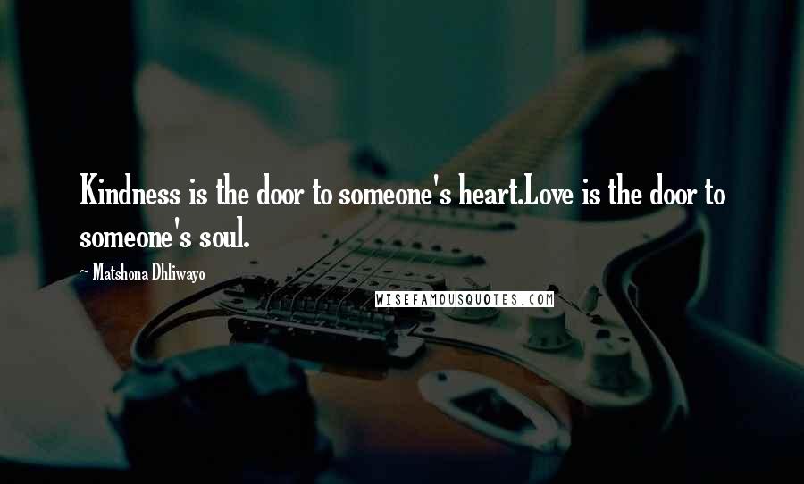 Matshona Dhliwayo Quotes: Kindness is the door to someone's heart.Love is the door to someone's soul.