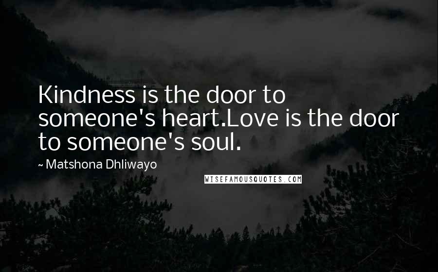 Matshona Dhliwayo Quotes: Kindness is the door to someone's heart.Love is the door to someone's soul.