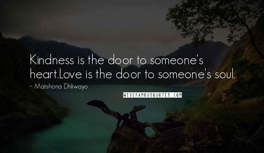Matshona Dhliwayo Quotes: Kindness is the door to someone's heart.Love is the door to someone's soul.