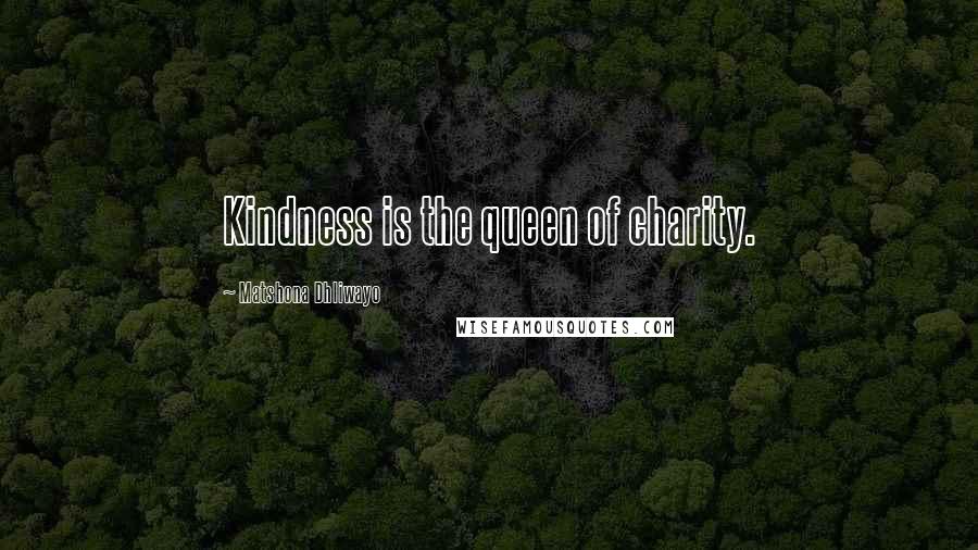 Matshona Dhliwayo Quotes: Kindness is the queen of charity.