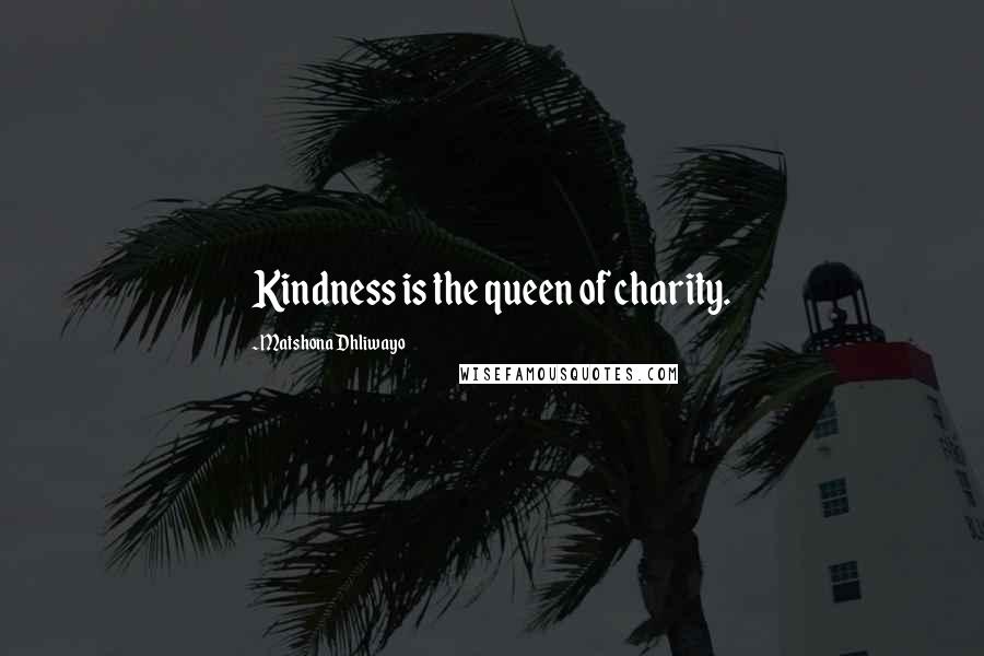 Matshona Dhliwayo Quotes: Kindness is the queen of charity.