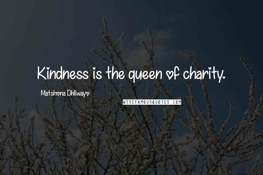 Matshona Dhliwayo Quotes: Kindness is the queen of charity.