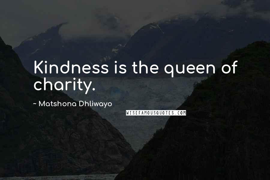 Matshona Dhliwayo Quotes: Kindness is the queen of charity.