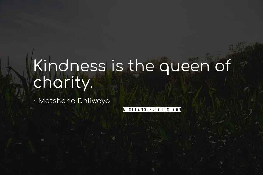 Matshona Dhliwayo Quotes: Kindness is the queen of charity.