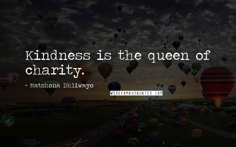 Matshona Dhliwayo Quotes: Kindness is the queen of charity.