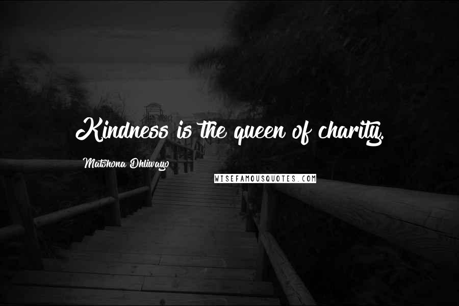 Matshona Dhliwayo Quotes: Kindness is the queen of charity.