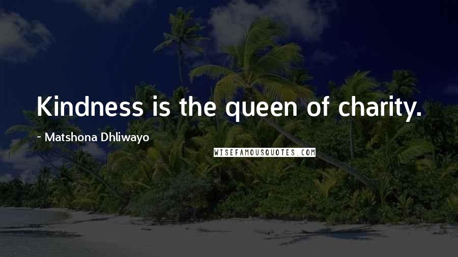 Matshona Dhliwayo Quotes: Kindness is the queen of charity.