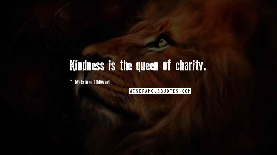 Matshona Dhliwayo Quotes: Kindness is the queen of charity.