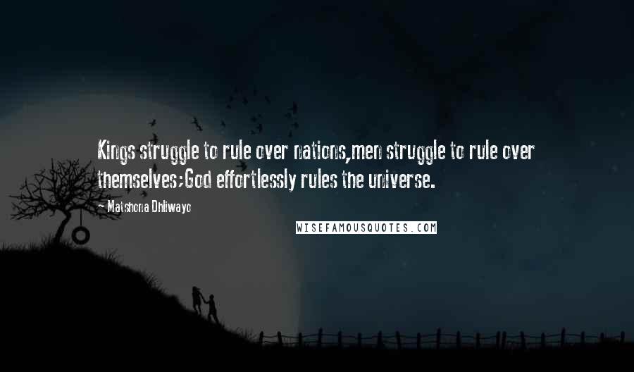 Matshona Dhliwayo Quotes: Kings struggle to rule over nations,men struggle to rule over themselves;God effortlessly rules the universe.