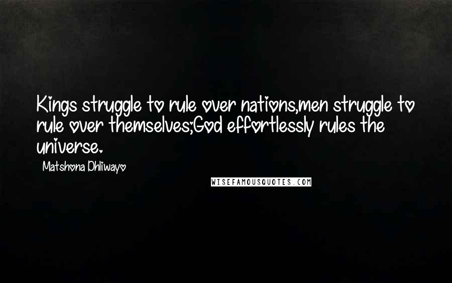 Matshona Dhliwayo Quotes: Kings struggle to rule over nations,men struggle to rule over themselves;God effortlessly rules the universe.