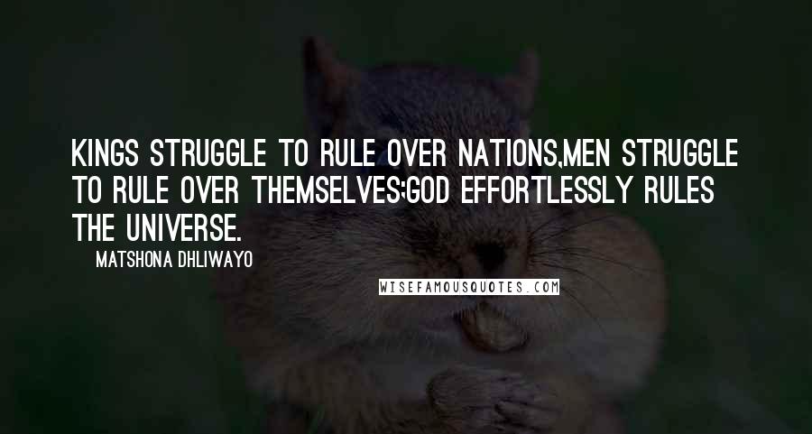 Matshona Dhliwayo Quotes: Kings struggle to rule over nations,men struggle to rule over themselves;God effortlessly rules the universe.