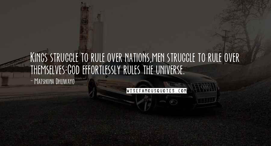 Matshona Dhliwayo Quotes: Kings struggle to rule over nations,men struggle to rule over themselves;God effortlessly rules the universe.