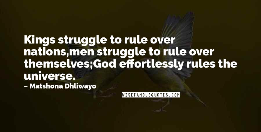 Matshona Dhliwayo Quotes: Kings struggle to rule over nations,men struggle to rule over themselves;God effortlessly rules the universe.