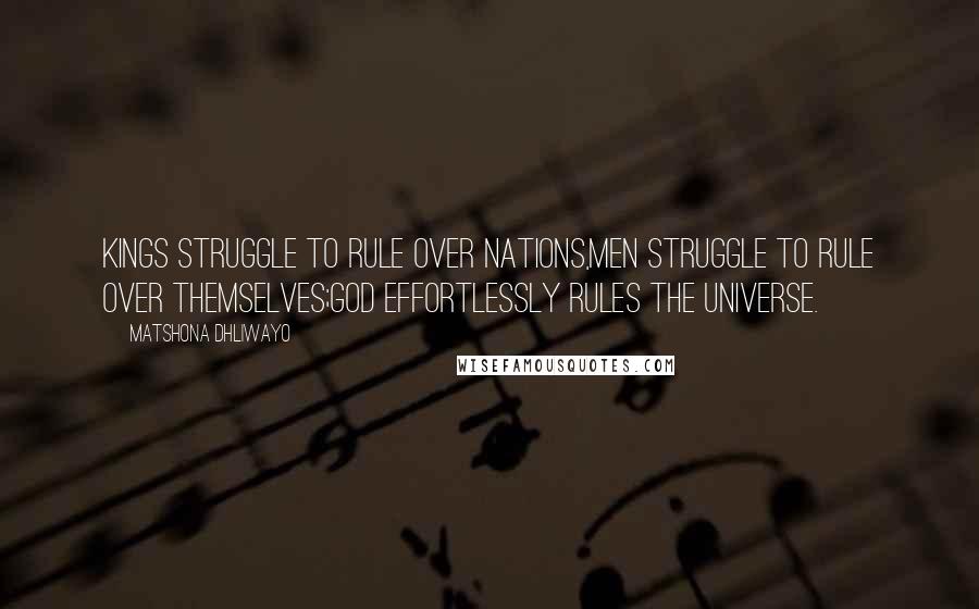 Matshona Dhliwayo Quotes: Kings struggle to rule over nations,men struggle to rule over themselves;God effortlessly rules the universe.