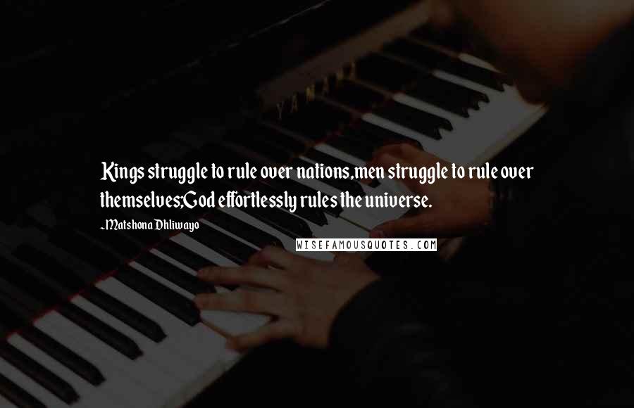 Matshona Dhliwayo Quotes: Kings struggle to rule over nations,men struggle to rule over themselves;God effortlessly rules the universe.