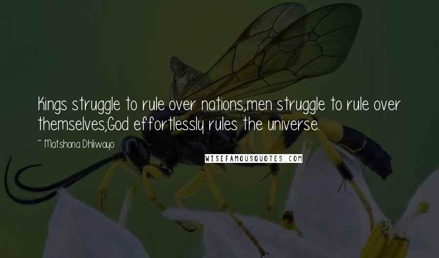 Matshona Dhliwayo Quotes: Kings struggle to rule over nations,men struggle to rule over themselves;God effortlessly rules the universe.