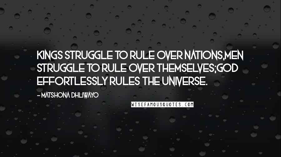Matshona Dhliwayo Quotes: Kings struggle to rule over nations,men struggle to rule over themselves;God effortlessly rules the universe.