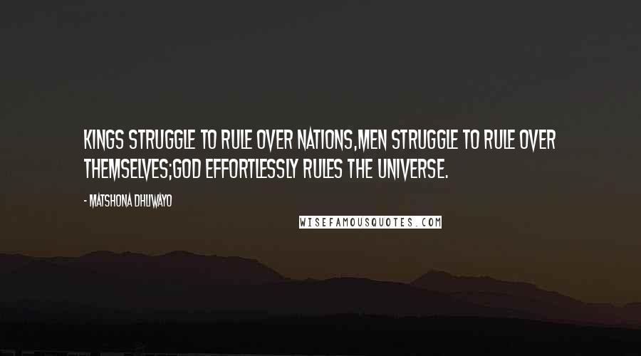 Matshona Dhliwayo Quotes: Kings struggle to rule over nations,men struggle to rule over themselves;God effortlessly rules the universe.