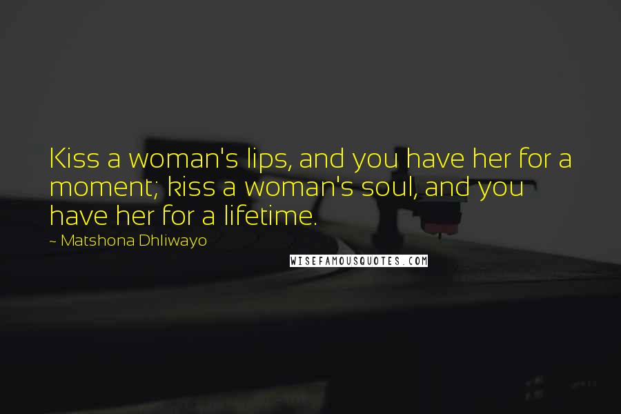 Matshona Dhliwayo Quotes: Kiss a woman's lips, and you have her for a moment; kiss a woman's soul, and you have her for a lifetime.