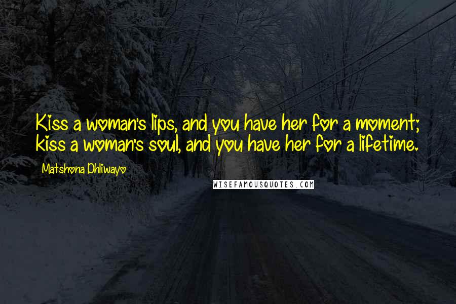 Matshona Dhliwayo Quotes: Kiss a woman's lips, and you have her for a moment; kiss a woman's soul, and you have her for a lifetime.